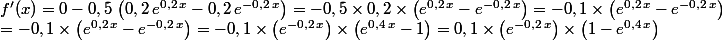 f'(x)=0-0,5\,\left(0,2\,e^{0,2\,x}-0,2\,e^{-0,2\,x}\right)=-0,5\times0,2\times\left(e^{0,2\,x}-e^{-0,2\,x}\right)=-0,1\times\left(e^{0,2\,x}-e^{-0,2\,x}\right)\\=-0,1\times\left(e^{0,2\,x}-e^{-0,2\,x}\right)=-0,1\times\left(e^{-0,2\,x}\right)\times\left(e^{0,4\,x}-1\right)=0,1\times\left(e^{-0,2\,x}\right)\times\left(1-e^{0,4\,x}\right)